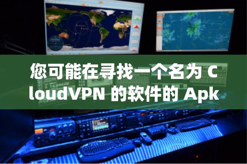 您可能在寻找一个名为 CloudVPN 的软件的 Apk 下载链接。CloudVPN 是一种提供云访问和加密服务的软件，用于访问云端存储和数据，通常用于企业、个人或个人用途