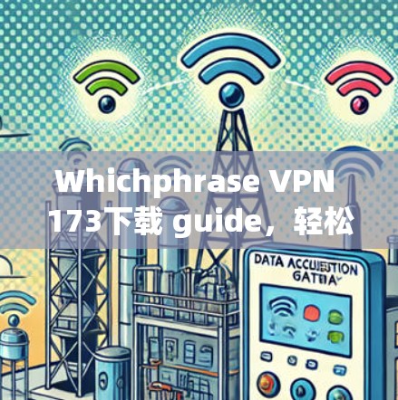 Whichphrase VPN 173下载 guide，轻松连接VPN，轻松解码视频流