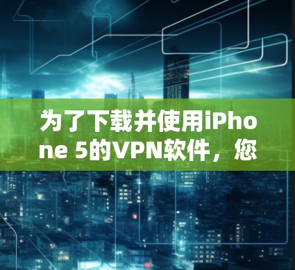 为了下载并使用iPhone 5的VPN软件，您可以按照以下步骤进行