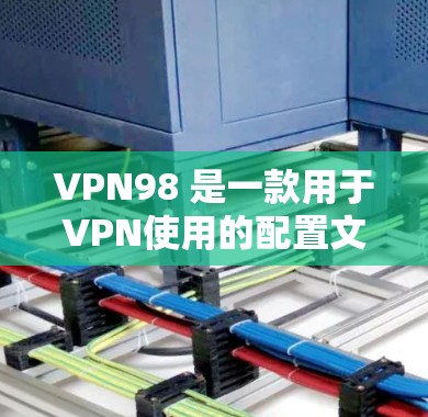 VPN98 是一款用于VPN使用的配置文件。以下是使用VPN98 的步骤