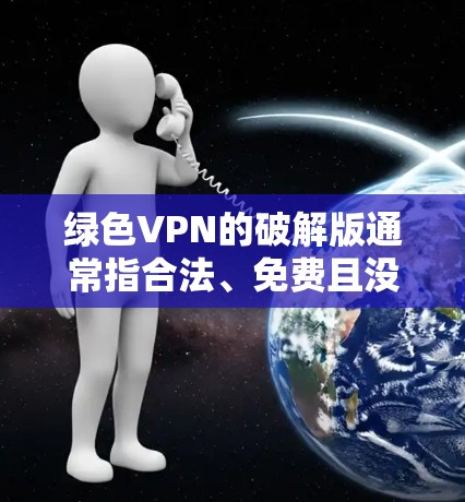 绿色VPN的破解版通常指合法、免费且没有恶意代码的软件。以下是几个可能的绿色VPN软件推荐，供您参考