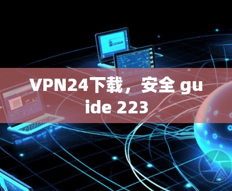 VPN24下载，安全 guide 223
