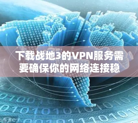 下载战地3的VPN服务需要确保你的网络连接稳定且安全，以确保游戏顺利运行。以下是关于如何下载战地3的VPN建议
