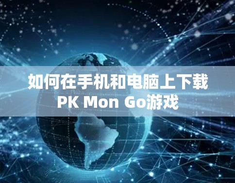 如何在手机和电脑上下载PK Mon Go游戏