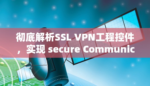 彻底解析SSL VPN工程控件，实现 secure Communication的终极解决方案