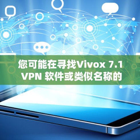 您可能在寻找Vivox 7.1 VPN 软件或类似名称的软件。这些软件通常用于VPN，提供安全的网络访问功能。以下是一些可能的解释