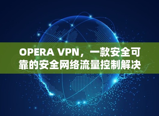 OPERA VPN，一款安全可靠的安全网络流量控制解决方案