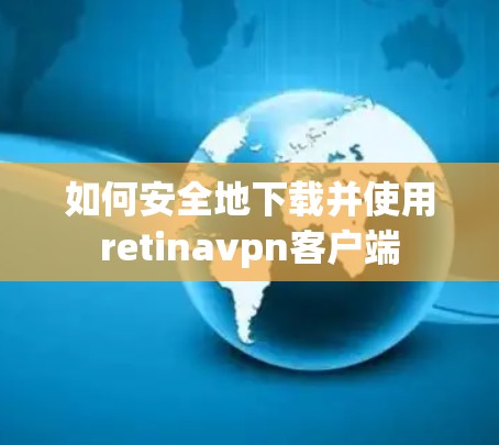 如何安全地下载并使用retinavpn客户端