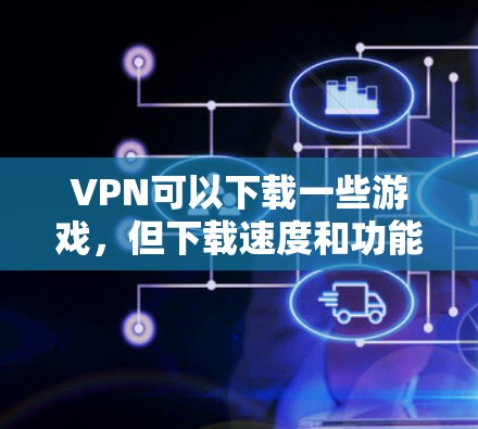 VPN可以下载一些游戏，但下载速度和功能可能会有所不同。如果你需要下载战地1游戏，首先需要确认该游戏是否在VPN服务中提供，或者是否需要使用VPN的特定功能来下载