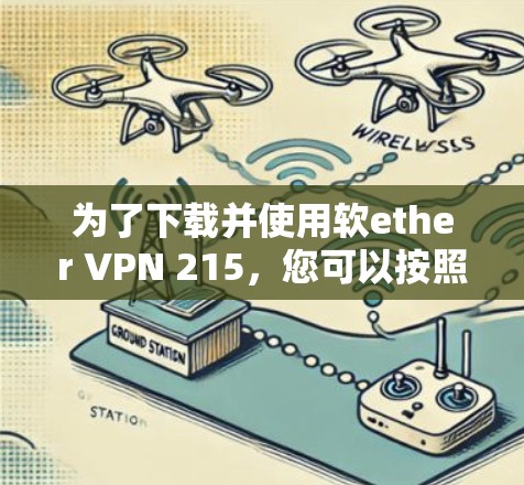 为了下载并使用软ether VPN 215，您可以按照以下步骤操作