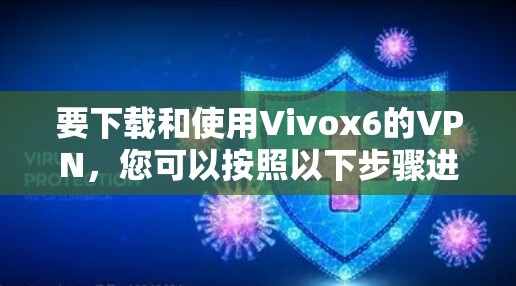 要下载和使用Vivox6的VPN，您可以按照以下步骤进行