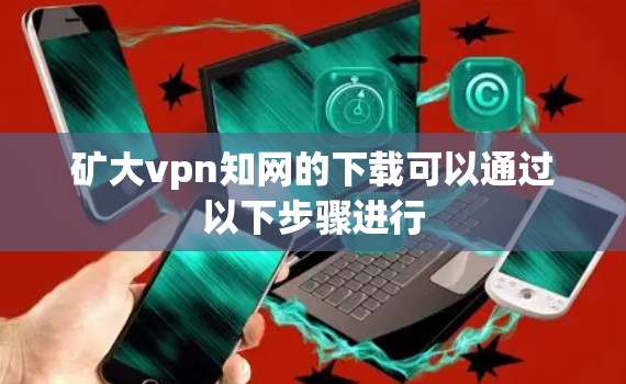矿大vpn知网的下载可以通过以下步骤进行