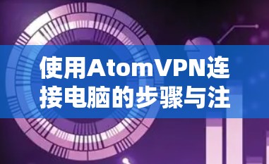 使用AtomVPN连接电脑的步骤与注意事项