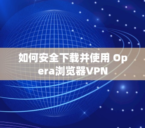 如何安全下载并使用 Opera浏览器VPN