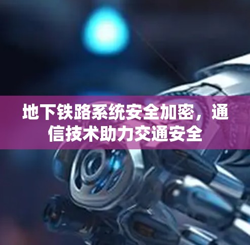 地下铁路系统安全加密，通信技术助力交通安全