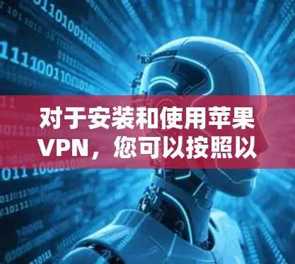 对于安装和使用苹果VPN，您可以按照以下步骤进行操作