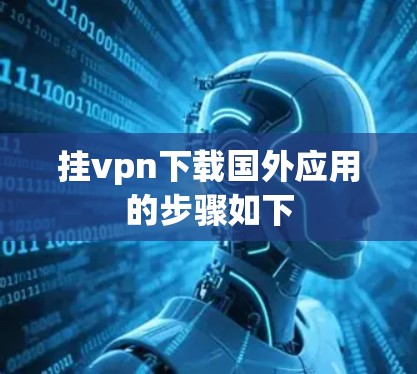 挂vpn下载国外应用的步骤如下