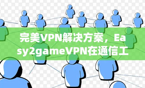 完美VPN解决方案，Easy2gameVPN在通信工程师中的应用
