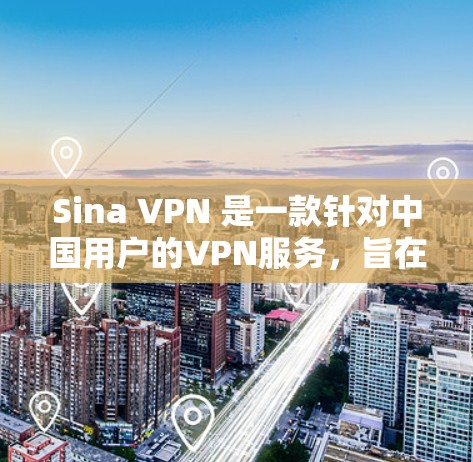 Sina VPN 是一款针对中国用户的VPN服务，旨在帮助用户访问中国地区的网站和应用程序，同时避开中国的网管监控。以下是关于 Sina VPN 的一些关键信息和使用建议