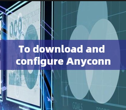 To download and configure Anyconnect VPN 4,follow these organized steps: