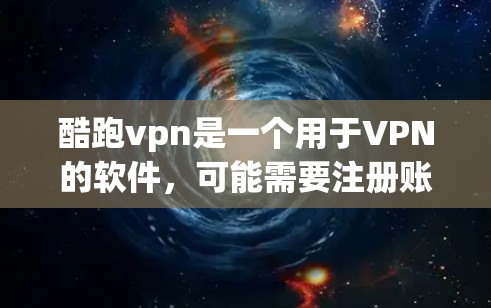 酷跑vpn是一个用于VPN的软件，可能需要注册账号并进行破解。以下是逐步的下载和使用指导