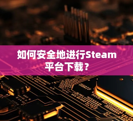 如何安全地进行Steam平台下载？