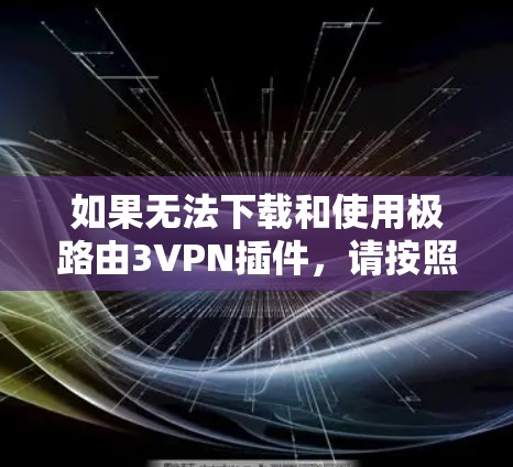 如果无法下载和使用极路由3VPN插件，请按照以下步骤进行