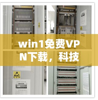 win1免费VPN下载，科技级解决方案，轻松连接云端