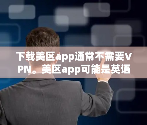 下载美区app通常不需要VPN。美区app可能是英语学习工具、翻译工具或国际交流相关的应用，如果你需要下载，可以按照以下步骤操作