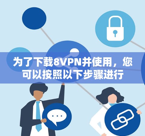为了下载8VPN并使用，您可以按照以下步骤进行