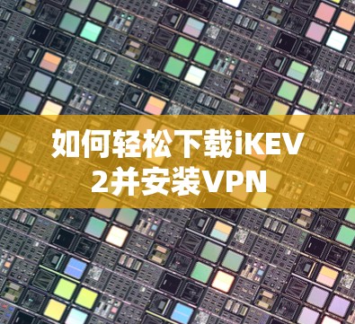 如何轻松下载iKEV2并安装VPN