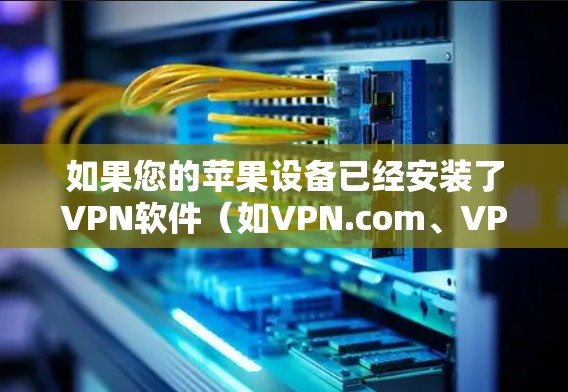 如果您的苹果设备已经安装了VPN软件（如VPN.com、VPN日本站、狼牙山VPN等）那么如何使用VPN呢？以下是一些通用的步骤和方法，适用于大多数VPN软件