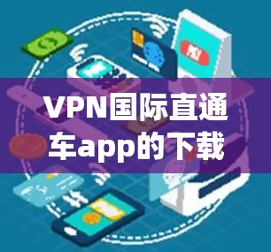 VPN国际直通车app的下载步骤如下