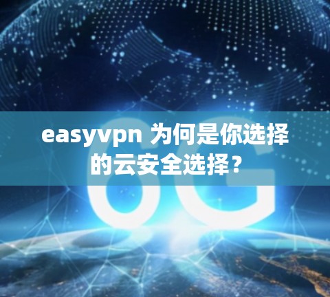 easyvpn 为何是你选择的云安全选择？