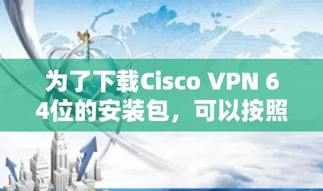 为了下载Cisco VPN 64位的安装包，可以按照以下步骤进行
