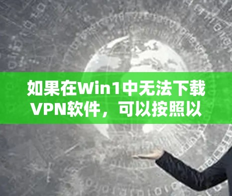 如果在Win1中无法下载VPN软件，可以按照以下步骤进行处理