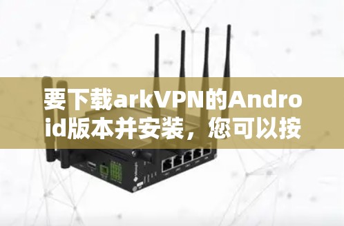 要下载arkVPN的Android版本并安装，您可以按照以下步骤操作