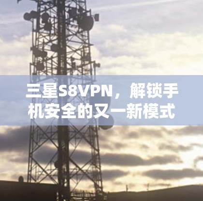 三星S8VPN，解锁手机安全的又一新模式