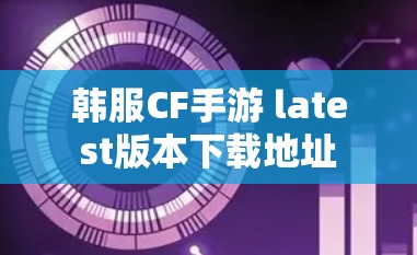 韩服CF手游 latest版本下载地址
