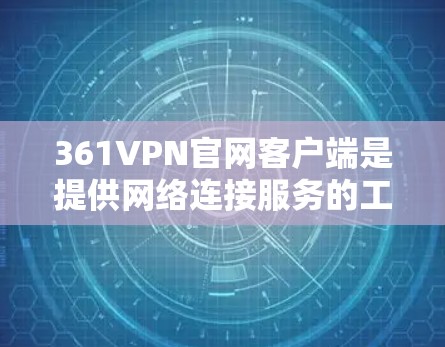 361VPN官网客户端是提供网络连接服务的工具，通常用于测试网络连接、配置网络或防止网络攻击。以下是使用361VPN官网客户端的步骤