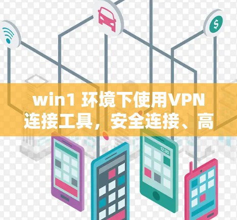 win1 环境下使用VPN连接工具，安全连接、高效通信的解决方案