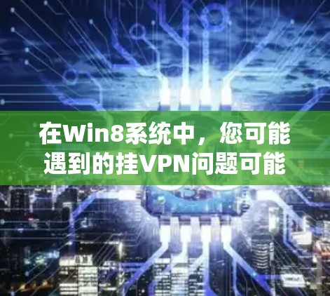 在Win8系统中，您可能遇到的挂VPN问题可能与是否自动连接VPN有关。以下是解决相关问题的步骤