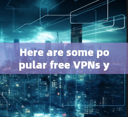 Here are some popular free VPNs you can try: