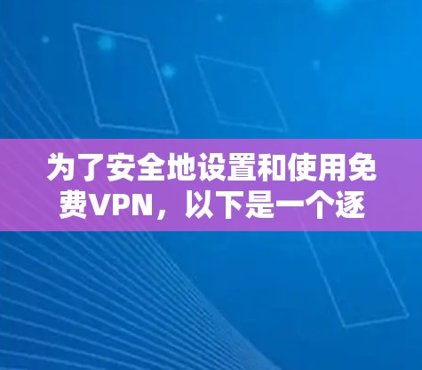 为了安全地设置和使用免费VPN，以下是一个逐步指南