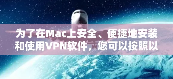 为了在Mac上安全、便捷地安装和使用VPN软件，您可以按照以下步骤进行操作