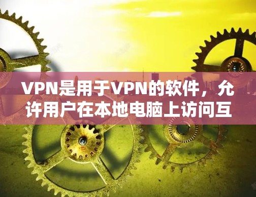VPN是用于VPN的软件，允许用户在本地电脑上访问互联网。如果用户想找到一个免费的VPN软件或功能被破解的软件，以下是一些可能的解决方案