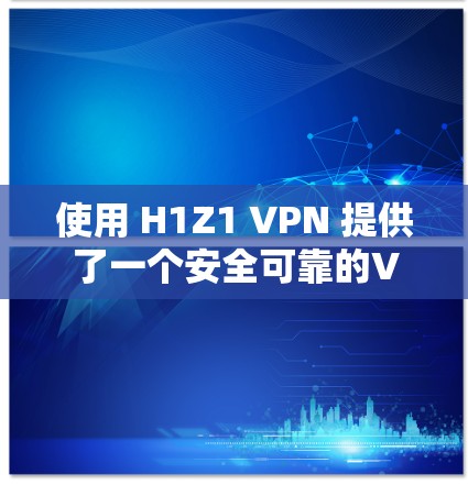 使用 H1Z1 VPN 提供了一个安全可靠的VPN连接体验，以下是基于您的问题和思考的逐步解决方案