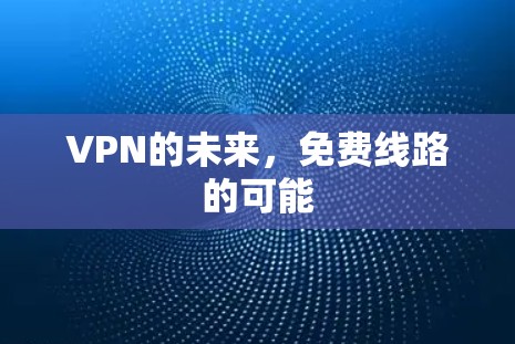 VPN的未来，免费线路的可能