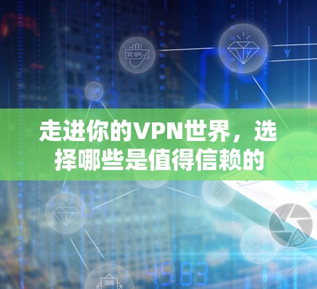 走进你的VPN世界，选择哪些是值得信赖的