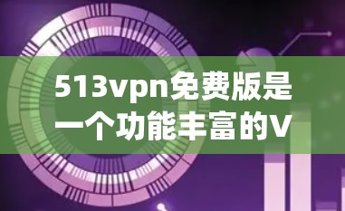 513vpn免费版是一个功能丰富的VPN软件，旨在为用户提供安全和便捷的网络访问。以下是关于513vpn免费版的详细信息